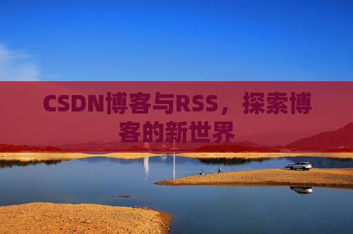 CSDN博客与RSS，探索博客的新世界