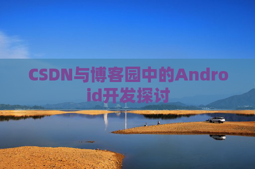 CSDN与博客园中的Android开发探讨