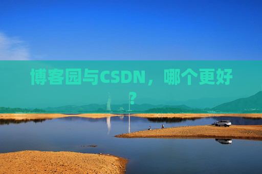 博客园与CSDN，哪个更好？